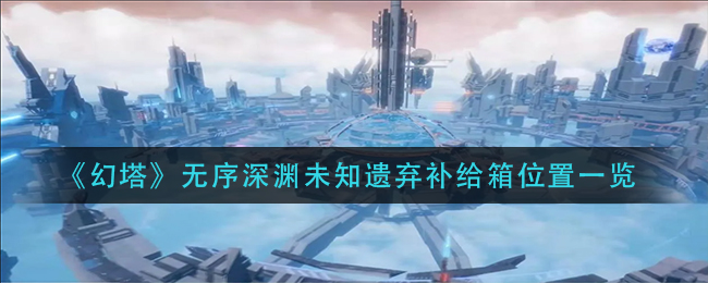幻塔无序深渊补给箱在哪 无序深渊补给箱位置一览