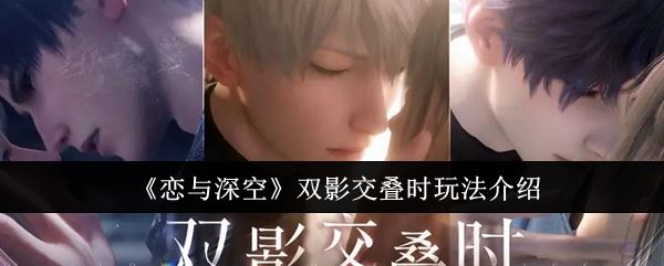 恋与深空双影交叠时怎么玩 双影交叠时玩法介绍