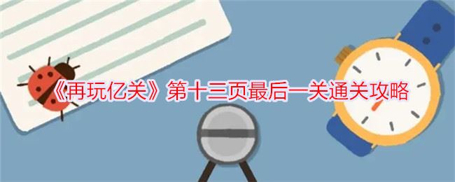 再玩亿关第十三页最后一关怎么过 第十三页最后一关通关攻略