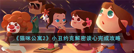 猫咪公寓2小丑约克解密谈心完成攻略-猫咪公寓2小丑约克解密谈心完成攻略