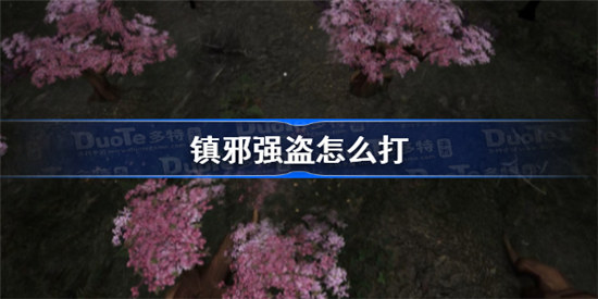 镇邪强盗如何打镇邪强盗打法介绍