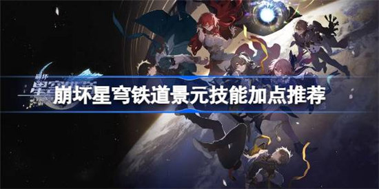 崩坏星穹铁道景元技能怎么加点崩坏星穹铁道景元技能加点方法