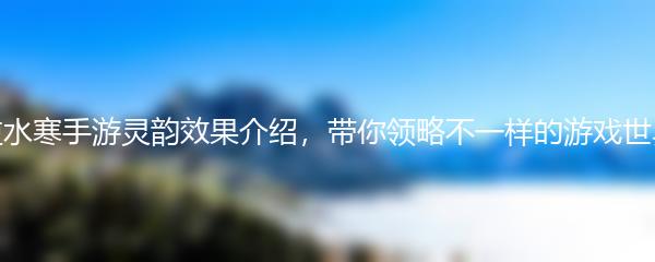 逆水寒手游灵韵效果介绍 带你领略不一样的游戏世界
