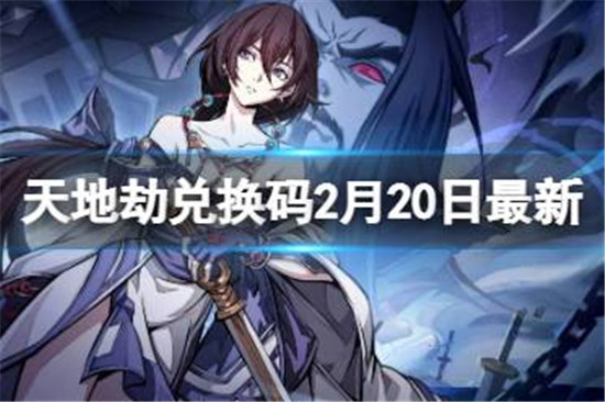 天地劫兑换码2月20日最新有哪些天地劫幽城再临兑换码2月最新分享