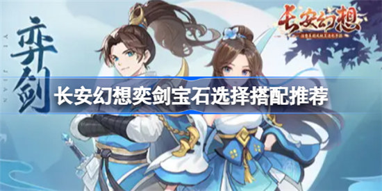 长安幻想奕剑宝石怎么选择搭配长安幻想奕剑宝石选择搭配方法