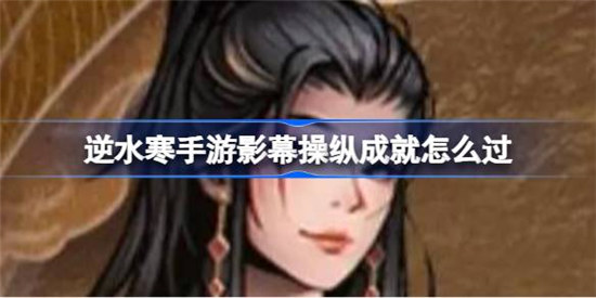 逆水寒手游影幕操纵成就该怎么获得逆水寒手游影幕操纵成就获取攻略