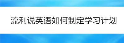 流利说英语如何重新制定计划-流利说英语着么制定学习计划的详细操作