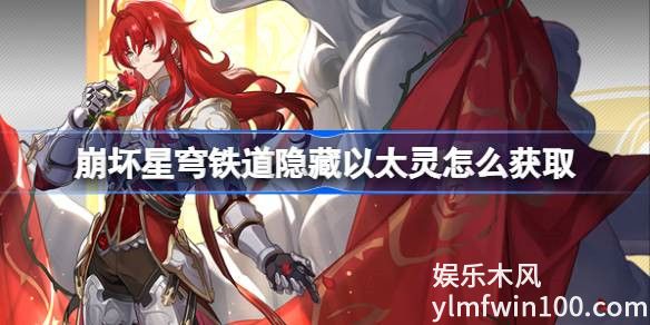 崩坏星穹铁道隐藏以太灵怎么获取-崩坏星穹铁道隐藏以太灵获取攻略