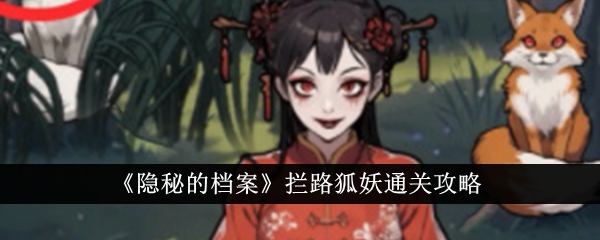 隐秘的档案拦路狐妖如何通关 隐秘的档案拦路狐妖通关一览