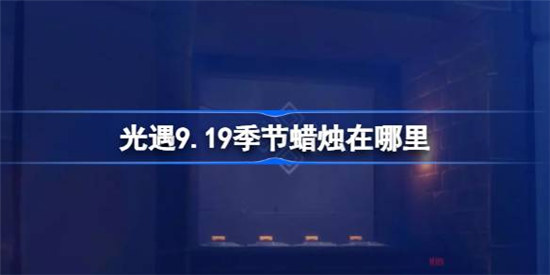 光遇9.19季节蜡烛在哪光遇9月19日季节蜡烛位置分享