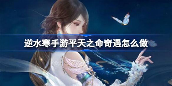 逆水寒手游平天之命奇遇该怎么做逆水寒手游平天之命奇遇完成方法