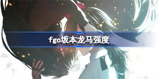 fgo坂本龙马强度如何fgo枪阶坂本龙马强度介绍