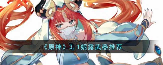 原神3.1妮露武器怎么选择 3.1妮露武器推荐