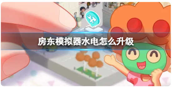房东模拟器水电如何进行升级呢房东模拟器水电的升级方法