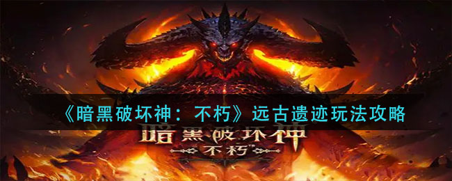暗黑破坏神不朽远古遗迹玩法是什么 远古遗迹玩法攻略
