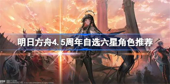 明日方舟4.5周年自选六星角色有哪些明日方舟4.5周年自选六星角色推荐