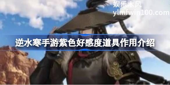 逆水寒手游紫色好感度道具有什么用-逆水寒手游紫色好感度道具作用介绍