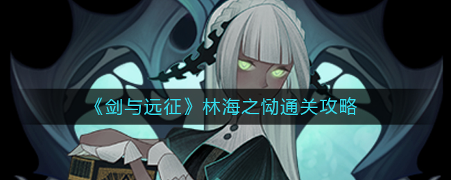 剑与远征林海之恸怎么通关 林海之恸通关攻略