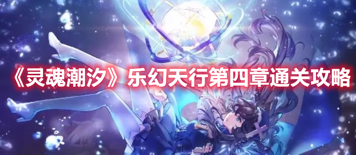灵魂潮汐乐幻天行第四章怎么过-灵魂潮汐乐幻天行第四章通关攻略