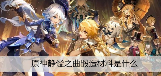 原神静谧之曲锻造材料是什么 原神静谧之曲锻造材料在哪里获取