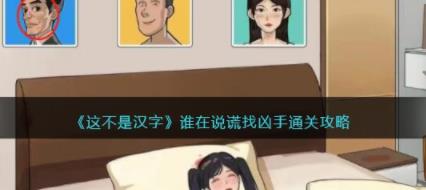 抖音这不是汉字谁在说谎找凶手怎么过 谁在说谎找凶手攻略