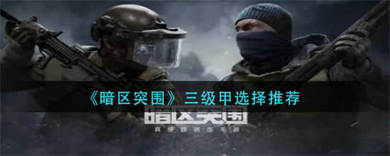 暗区突围三级甲怎么选择三级甲选择一览