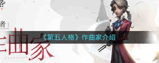 第五人格作曲家背景故事是什么 第五人格新求生者作曲家介绍攻略