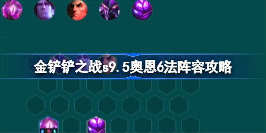 金铲铲之战s9.5奥恩6法阵容怎么搭配金铲铲之战s9.5奥恩6法阵容搭配方法