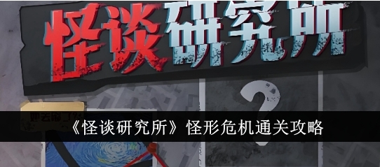 怪谈研究所怪形危机怎么通关 怪谈研究所怪形危机通关攻略