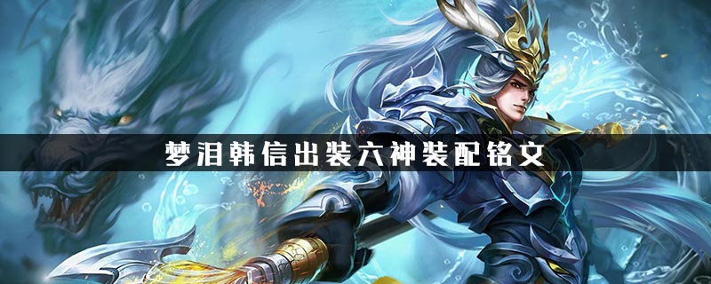 2021梦泪韩信出装铭文 韩信出装六神装梦泪