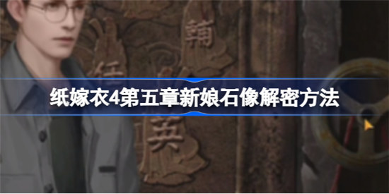 纸嫁衣4第五章新娘石像怎么解密纸嫁衣4第五章新娘石像解密攻略