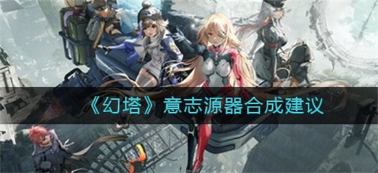 幻塔意志源器该怎么合成最好 意志源器合成推荐