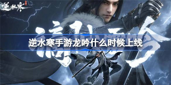 逆水寒手游龙吟什么时间上线逆水寒手游龙吟上线时间介绍