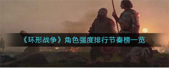 环形战争角色强度排行节奏榜一览环形战争哪些角色较强