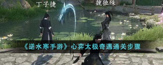 逆水寒手游心弈太极奇遇怎么通关 心弈太极奇遇通关步骤