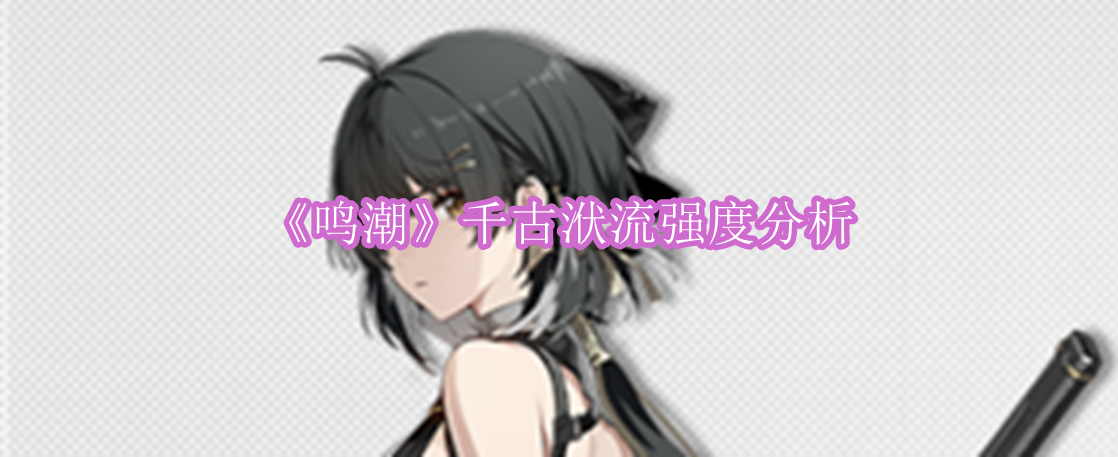 鸣潮千古洑流强度怎么样 鸣潮千古洑流强度分析