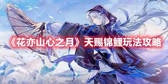 花亦山心之月天赐锦鲤怎么玩-花亦山心之月天赐锦鲤玩法攻略