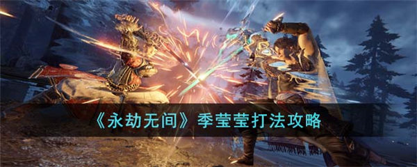 永劫无间季莹莹怎么打 季莹莹打法攻略 永劫无间