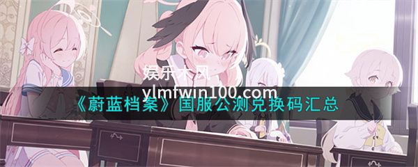 蔚蓝档案国服公测兑换码是什么-蔚蓝档案国服公测兑换码一览
