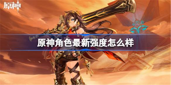 原神角色最新强度怎么样原神角色最新强度排行