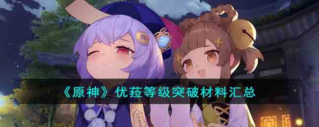 原神优菈的等级突破材料需要那些-原神优菈等级突破材料汇总