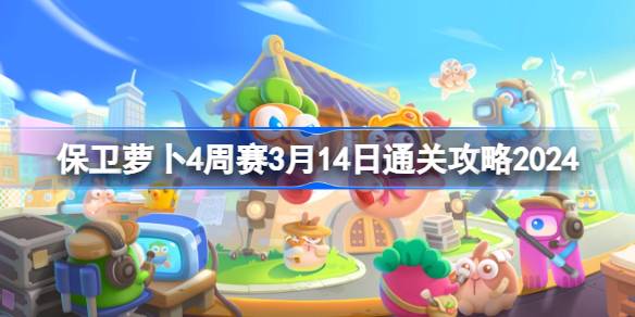 保卫萝卜4周赛3.14怎么过 保卫萝卜4周赛3月14日通关攻略2024