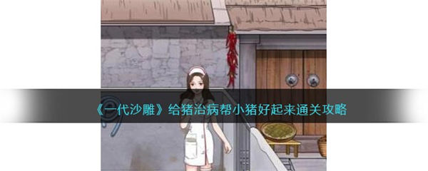 一代沙雕给猪治病攻略 帮小猪好起来怎么过 一代沙雕